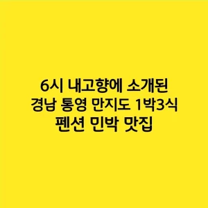 6시 내고향에 소개된 경남 통영 만지도 1박3식 펜션 민박 맛집