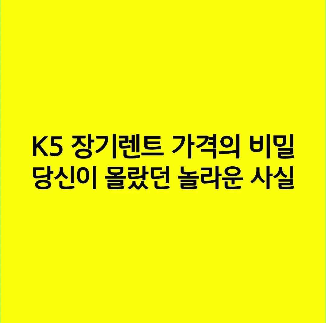 K5 장기렌트 가격의 비밀, 당신이 몰랐던 놀라운 사실