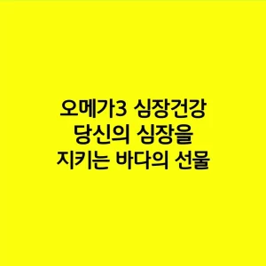 오메가3 심장건강, 당신의 심장을 지키는 바다의 선물