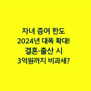 자녀 증여 한도 2024년 대폭 확대! 결혼·출산 시 3억원까지 비과세?